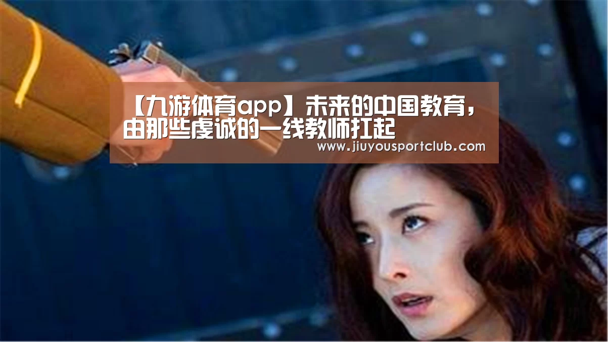 【九游体育app】未来的中国教育,由那些虔诚的一线教师扛起(图2) 九游体育官网