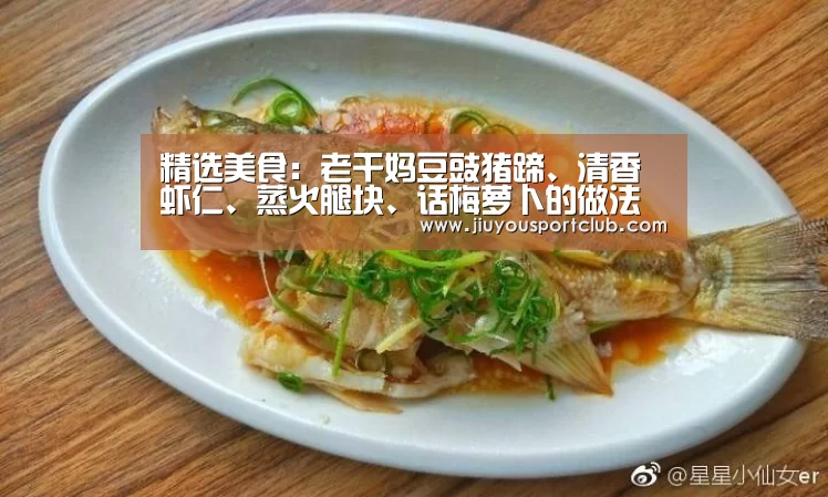 精选美食:老干妈豆豉猪蹄、清香虾仁、蒸火腿块、话梅萝卜的做法“九游体育”(图2) 九游体育app