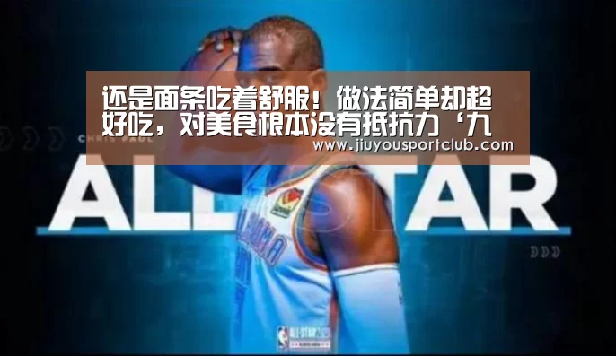 还是面条吃着舒服!做法简单却超好吃,对美食根本没有抵抗力‘九游体育官网’(图3) 还是面条吃着舒服!做法简单却超好吃,对美食根本没有抵抗力‘九游体育官网’(图3)
