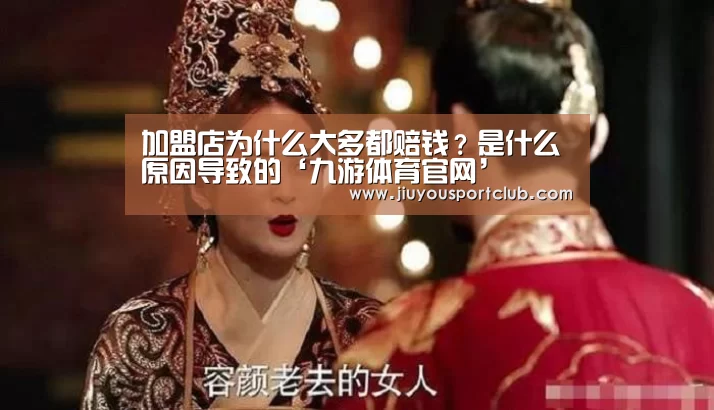 加盟店为什么大多都赔钱?是什么原因导致的‘九游体育官网’(图1) 九游体育官网