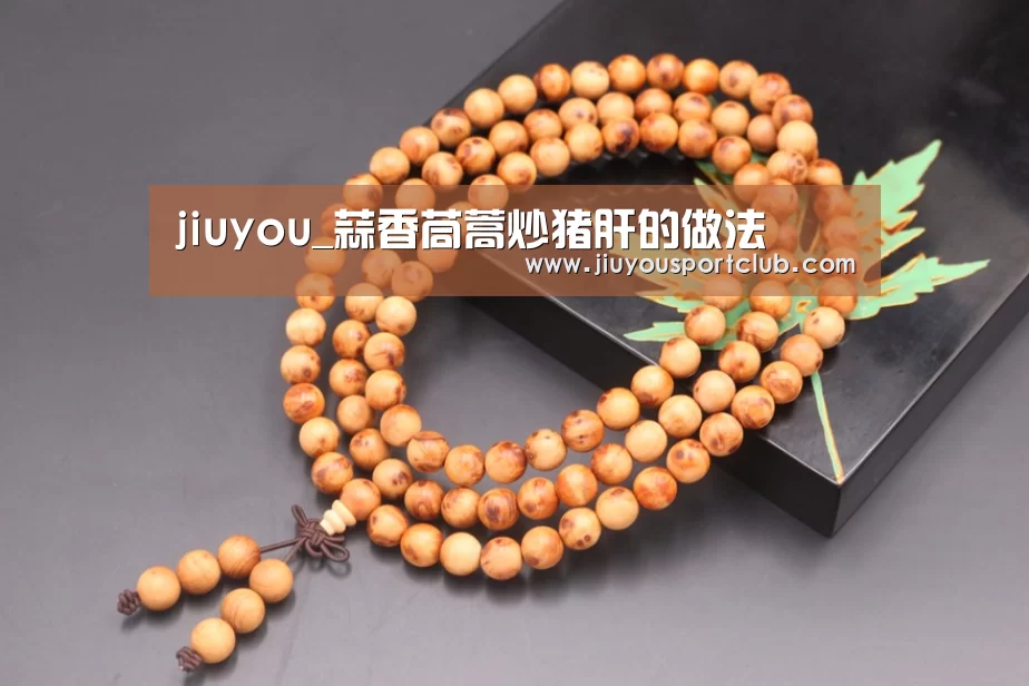 jiuyou_蒜香茼蒿炒猪肝的做法(图3) 九游体育app
