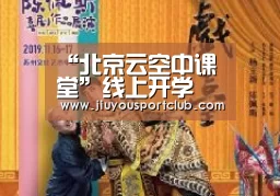 “北京云空中课堂”线上开学 涵盖在线课程13000余节_九游体育app(图1) 九游体育