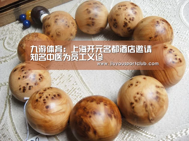 九游体育:上海开元名都酒店邀请知名中医为员工义诊(图3) 九游体育