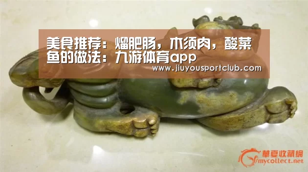 美食推荐:熘肥肠,木须肉,酸菜鱼的做法:九游体育app(图1) 九游体育官网