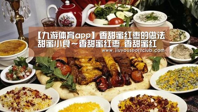 【九游体育app】香甜蜜红枣的做法_甜蜜小食~香甜蜜红枣_香甜蜜红枣怎么做_food999的菜谱(图1) 九游体育官网