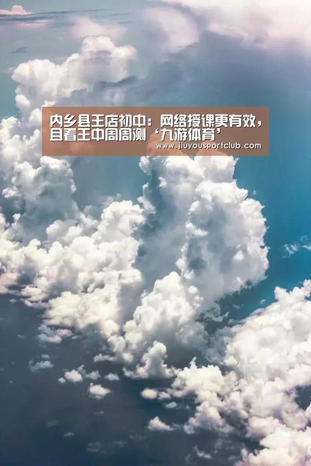 内乡县王店初中:网络授课更有效,且看王中周周测‘九游体育’(图1) 九游体育官网